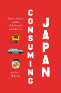 Consuming Japan: Popular Culture and the Globalizing of 1980s America