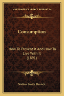 Consumption: How to Prevent It and How to Live with It (1891)