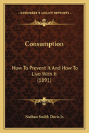 Consumption: How To Prevent It And How To Live With It (1891)