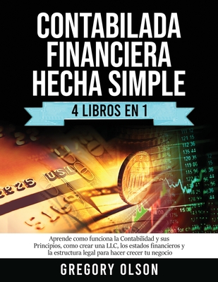 Contabilada Financiera Hecha Simple 4 Libros en 1: Aprende como funciona la Contabilidad y sus Principios, como crear una LLC, los estados financieros y la estructura legal para hacer crecer tu negocio - Olson, Gregory