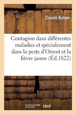 Contagion Dans Diff?rentes Maladies Et Sp?cialement Dans La Peste d'Orient Et La Fi?vre Jaune - Balme, Claude