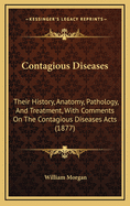 Contagious Diseases; Their History, Anatomy, Pathology, and Treatment: With Comments On the Contagious Diseases Acts