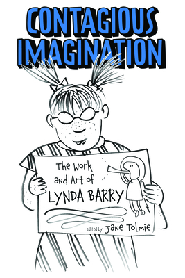 Contagious Imagination: The Work and Art of Lynda Barry - Tolmie, Jane (Editor), and Aldama, Frederick Luis (Foreword by), and Willmott, Glenn (Afterword by)