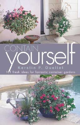 Contain Yourself: 101 Fresh Ideas for Fantastic Container Gardens - Ouellet, Kerstin P