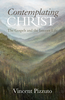 Contemplating Christ: The Gospels and the Interior Life - Pizzuto, Vincent