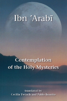 Contemplation of the Holy Mysteries: The Mashahid Al-Asrar of Ibn 'Arabi - Ibn 'Arabi, Muhyiddin, and Twinch, Cecilia (Translated by), and Beneito, Pablo (Translated by)