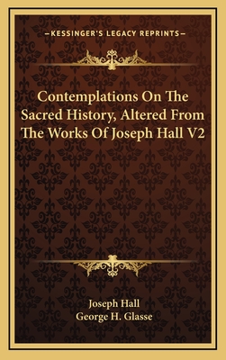 Contemplations on the Sacred History, Altered from the Works of Joseph Hall V2 - Hall, Joseph, and Glasse, George H (Editor)