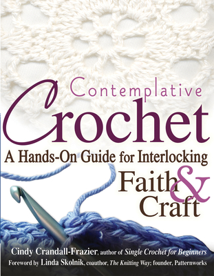 Contemplative Crochet: A Hands-On Guide for Interlocking Faith & Craft - Crandall-Frazier, Cindy, and Skolnik, Linda (Foreword by)