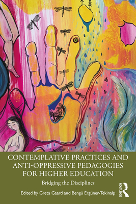 Contemplative Practices and Anti-Oppressive Pedagogies for Higher Education: Bridging the Disciplines - Gaard, Greta (Editor), and Ergner-Tekinalp, Beng (Editor)
