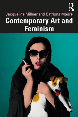 Contemporary Art and Feminism - Millner, Jacqueline, and Moore, Catriona