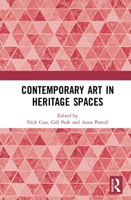 Contemporary Art in Heritage Spaces - Cass, Nick (Editor), and Park, Gill (Editor), and Powell, Anna (Editor)
