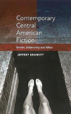Contemporary Central American Fiction: Gender, Subjectivity and Affect - Browitt, Jeffrey
