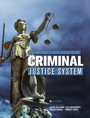 Contemporary Ethical Issues in the Criminal Justice System - Williams, Jason, and Chowdhury, Liza, and Garcia, Evelyn