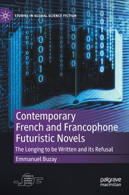 Contemporary French and Francophone Futuristic Novels: The Longing to be Written and its Refusal - Buzay, Emmanuel