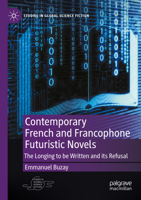 Contemporary French and Francophone Futuristic Novels: The Longing to be Written and its Refusal - Buzay, Emmanuel