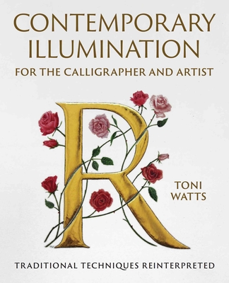 Contemporary Illumination for the Calligrapher and Artist: Traditional Techniques Reinterpreted - Watts, Toni