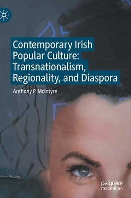 Contemporary Irish Popular Culture: Transnationalism, Regionality, and Diaspora - McIntyre, Anthony P.