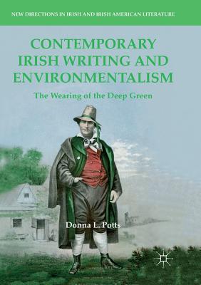 Contemporary Irish Writing and Environmentalism: The Wearing of the Deep Green - Potts, Donna L