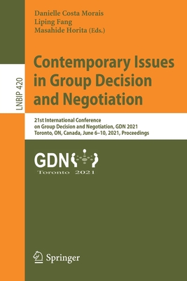 Contemporary Issues in Group Decision and Negotiation: 21st International Conference on Group Decision and Negotiation, Gdn 2021, Toronto, On, Canada, June 6-10, 2021, Proceedings - Morais, Danielle Costa (Editor), and Fang, Liping (Editor), and Horita, Masahide (Editor)