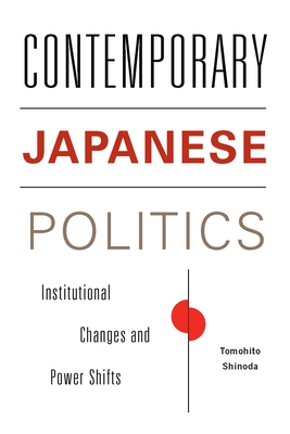 Contemporary Japanese Politics: Institutional Changes and Power Shifts - Shinoda, Tomohito