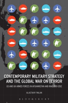 Contemporary Military Strategy and the Global War on Terror: Us and UK Armed Forces in Afghanistan and Iraq 2001-2012 - Finlan, Alastair