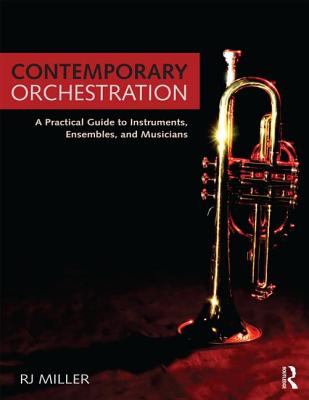 Contemporary Orchestration: A Practical Guide to Instruments, Ensembles, and Musicians - Miller, R J