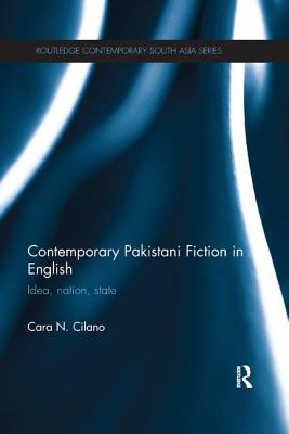 Contemporary Pakistani Fiction in English: Idea, Nation, State - Cilano, Cara