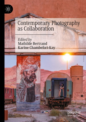Contemporary Photography as Collaboration - Bertrand, Mathilde (Editor), and Chambefort-Kay, Karine (Editor)