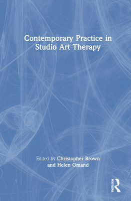 Contemporary Practice in Studio Art Therapy - Brown, Christopher (Editor), and Omand, Helen (Editor)