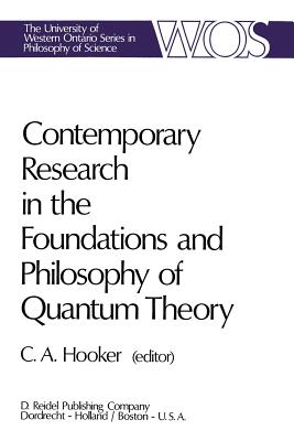 Contemporary Research in the Foundations and Philosophy of Quantum Theory: Proceedings of a Conference Held at the University of Western Ontario, London, Canada - Hooker, C a (Editor)