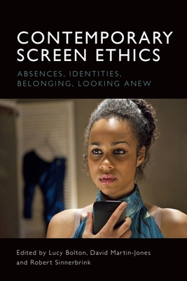 Contemporary Screen Ethics: Absences, Identities, Belonging, Looking Anew - Bolton, Lucy (Editor), and Martin-Jones, David (Editor), and Sinnerbrink, Robert (Editor)