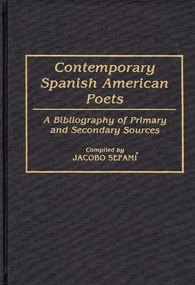 Contemporary Spanish American Poets: A Bibliography of Primary and Secondary Sources - Sefami, Jacobo