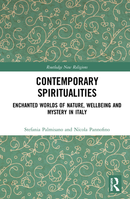 Contemporary Spiritualities: Enchanted Worlds of Nature, Wellbeing and Mystery in Italy - Palmisano, Stefania, and Pannofino, Nicola