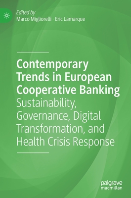 Contemporary Trends in European Cooperative Banking: Sustainability, Governance, Digital Transformation, and Health Crisis Response - Migliorelli, Marco (Editor), and Lamarque, Eric (Editor)