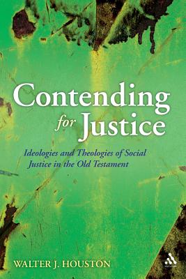 Contending for Justice: Ideologies and Theologies of Social Justice in the Old Testament - Houston, Walter