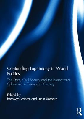 Contending Legitimacy in World Politics: The State, Civil Society and the International Sphere in the Twenty-first Century - Winter, Bronwyn (Editor), and Sorbera, Lucia (Editor)