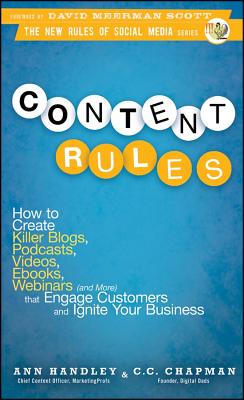 Content Rules: How to Create Killer Blogs, Podcasts, Videos, eBooks, Webinars (and More) That Engage Customers and Ignite Your Business - Handley, Ann, and Scott, David Meerman (Foreword by), and Chapman, C C