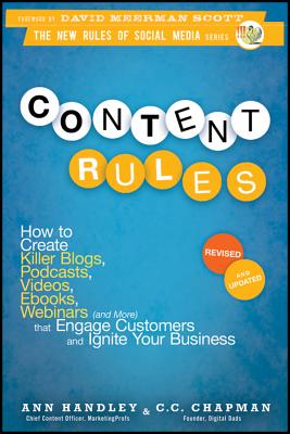 Content Rules: How to Create Killer Blogs, Podcasts, Videos, Ebooks, Webinars (and More) That Engage Customers and Ignite Your Business - Handley, Ann, and Chapman, C. C.