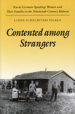 Contented Among Strangers: Rural German-Speaking Women and Their Families in the Nineteenth-Century Midwest - Pickle, Linda Schelbitzki