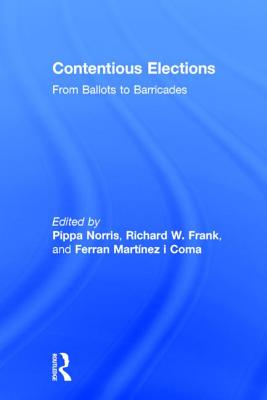 Contentious Elections: From Ballots to Barricades - Norris, Pippa (Editor), and Frank, Richard W (Editor), and Martnez I Coma, Ferran (Editor)