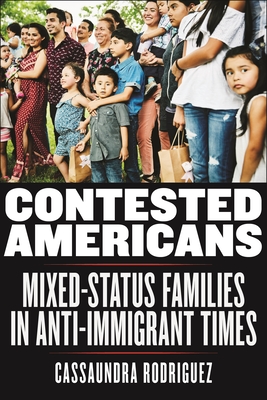 Contested Americans: Mixed-Status Families in Anti-Immigrant Times - Rodriguez, Cassaundra