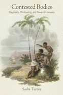 Contested Bodies: Pregnancy, Childrearing, and Slavery in Jamaica