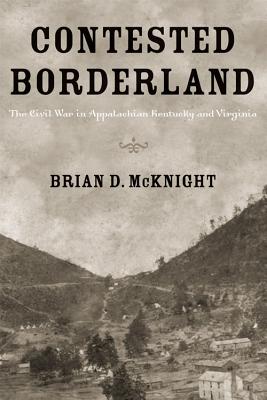 Contested Borderland: The Civil War in Appalachian Kentucky and Virginia - McKnight, Brian D