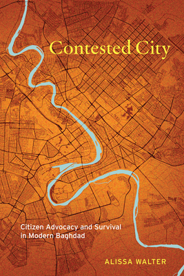Contested City: Citizen Advocacy and Survival in Modern Baghdad - Walter, Alissa