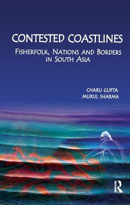 Contested Coastlines: Fisherfolk, Nations and Borders in South Asia - Gupta, Charu