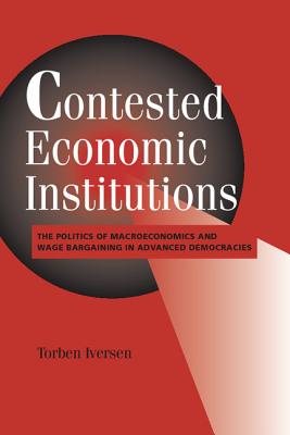 Contested Economic Institutions: The Politics of Macroeconomics and Wage Bargaining in Advanced Democracies - Iversen, Torben