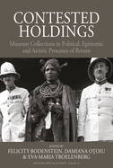 Contested Holdings: Museum Collections in Political, Epistemic and Artistic Processes of Return