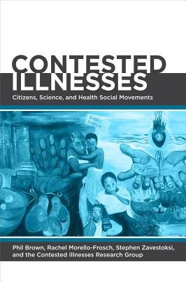 Contested Illnesses: Citizens, Science, and Health Social Movements - Brown, Phil, Professor (Editor), and Morello-Frosch, Rachel (Editor), and Zavestoski, Stephen (Editor)