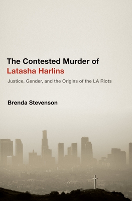 Contested Murder of Latasha Harlins: Justice, Gender, and the Origins of the LA Riots - Stevenson, Brenda E