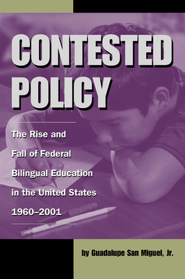 Contested Policy: The Rise and Fall of Federal Bilingual Education in the United States, 1960-2001 - San Miguel, Guadalupe